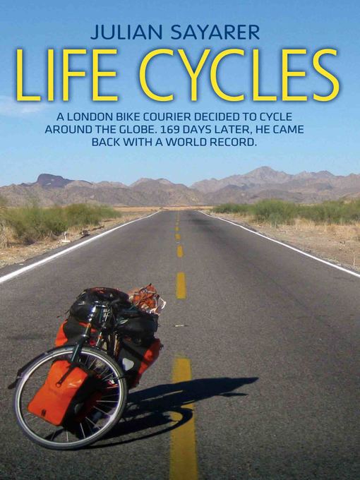 Title details for Life Cycles--A London bike courier decided to cycle around the world. 169 days later, he came back with a world record. by Julian Sayarer - Available